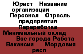 Юрист › Название организации ­ V.I.P.-Персонал › Отрасль предприятия ­ Переработка › Минимальный оклад ­ 30 000 - Все города Работа » Вакансии   . Мордовия респ.